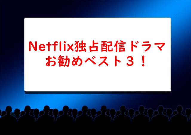 Netflix（ネットフリックス）独占配信ドラマお勧めベスト３！